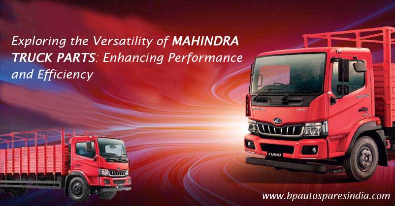 Exploring the Versatility of Mahindra Truck Parts: Enhancing Performance and Efficiency