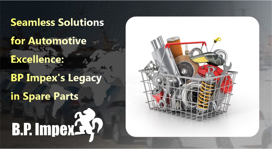 Seamless Solutions for Automotive Excellence: BP Impex's Legacy in Spare Parts
