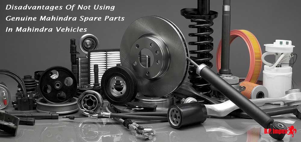 Disadvantages Of Not Using Genuine Mahindra Spare Parts In Mahindra Vehicles